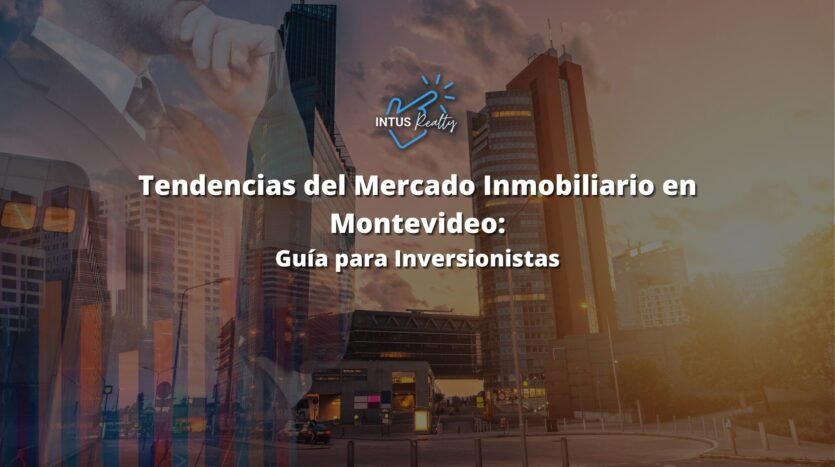 Tendencias del Mercado Inmobiliario que Debes Conocer en Montevideo- Guía para Inversionistas